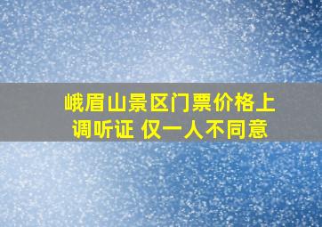 峨眉山景区门票价格上调听证 仅一人不同意